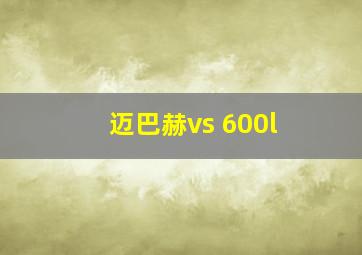 迈巴赫vs 600l